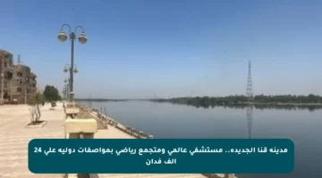 مدينة قنا الجديدة.. مستشفى عالمي ومتجمع رياضي بمواصفات دولية على 24 ألف فدان